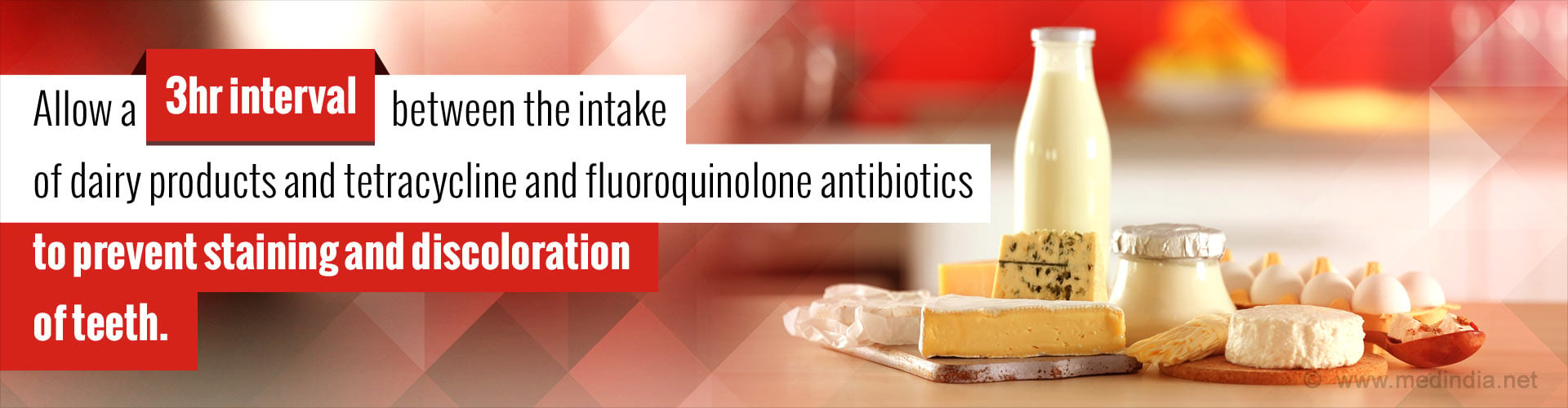 Allow a 3hr interval between the intake of dairy products and antibiotics to prevent staining and discoloration of teeth.