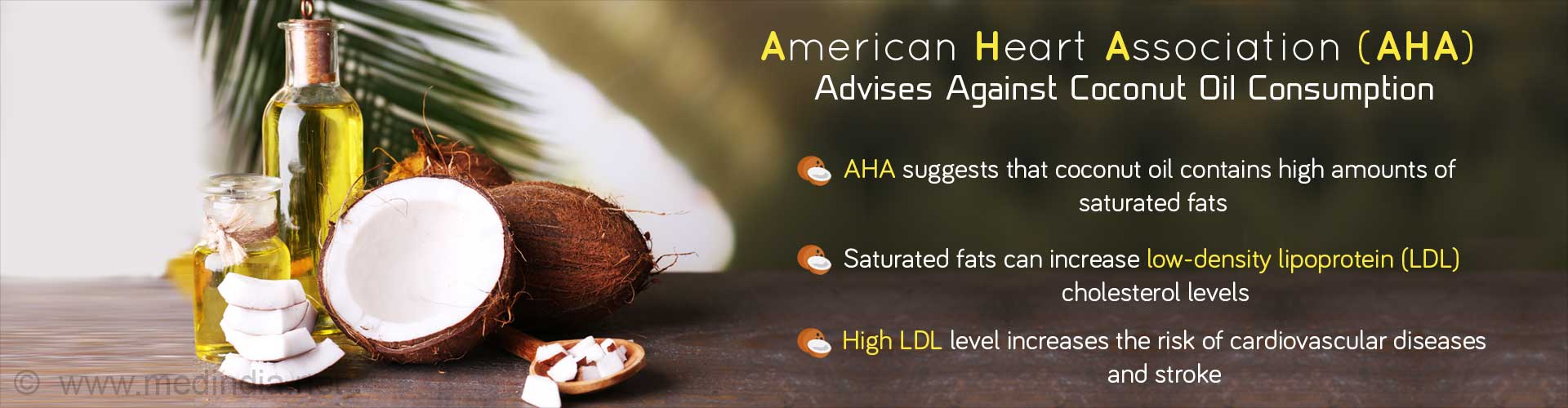 American Heart Association (AHA),  Advises Against Coconut Oil Consumption
- AHA suggests that coconut oil contains high amounts of saturated fats
- Saturated fats can increase low-density lipoprotein (LDL)
- High (LDL) level increases the risk of cardiovascular disease and stroke