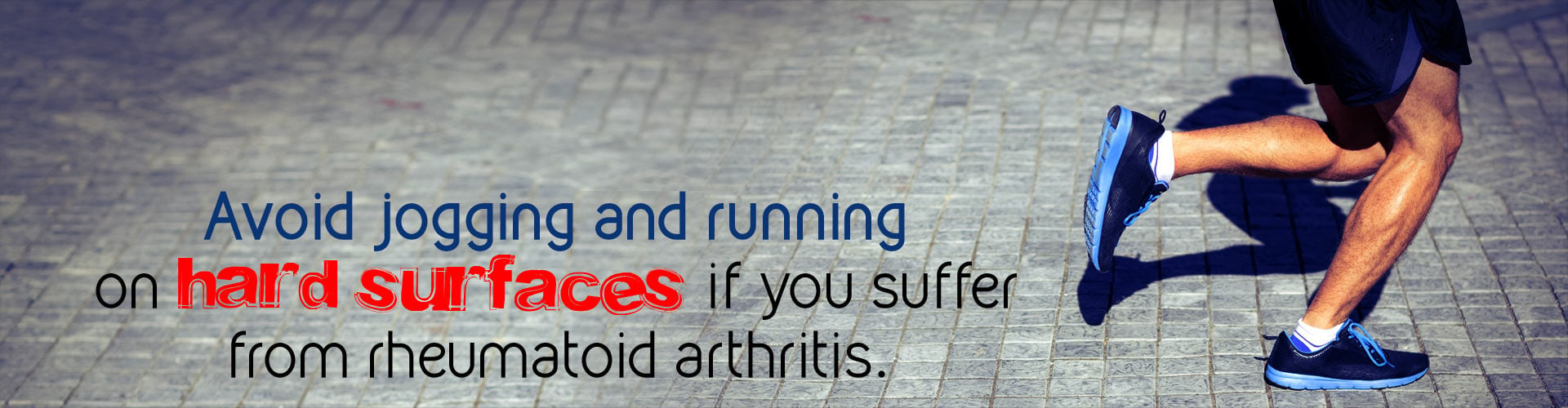 Avoid jogging and running on hard surfaces if you suffer from rheumatoid arthritis.