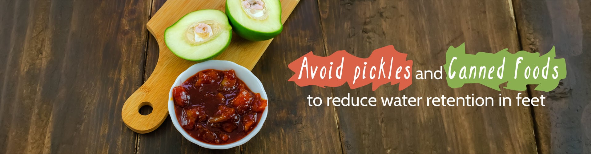 Avoid pickles and canned foods to reduce water retention in feet