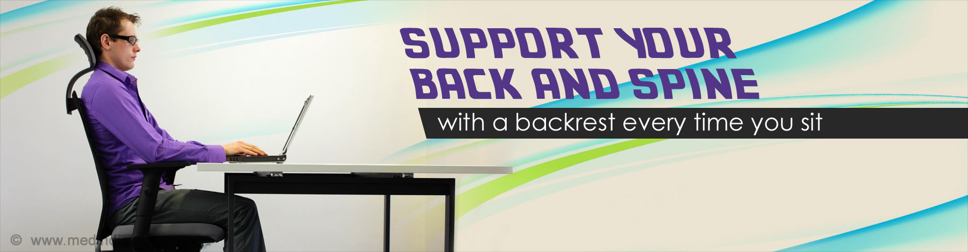 Support your back and spine with a backrest every time you sit. 
