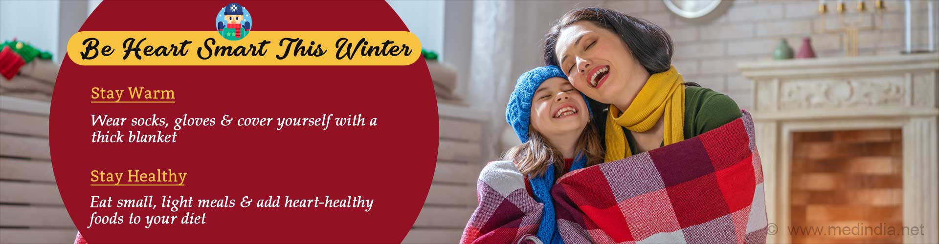 Be heart smart this winter. Stay warm. Wear socks, gloves and cover yourself with a thick blanket. Stay healthy. Eat small, light meals and add heart-healthy foods to your diet.