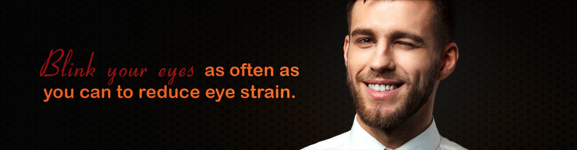 Blink your eyes as often as you can to reduce eye strain.