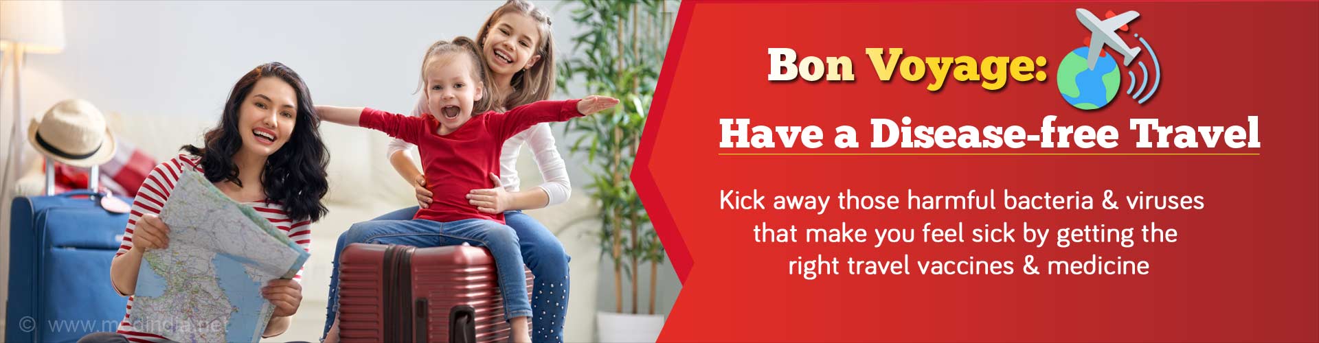 Bon voyage: Have a disease-free travel. Kick away those harmful bacteria and viruses that make you feel sick by getting the right travel vaccines and medicine.