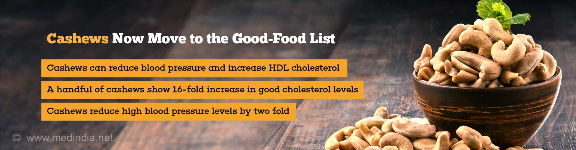 cashews now move to the good-food list
- cashews can reduce blood pressure and increase HDL cholesterol
- a handful of cashews show 16-fold in good cholesterol levels
- cashews reduce high blood pressure levels by two fold