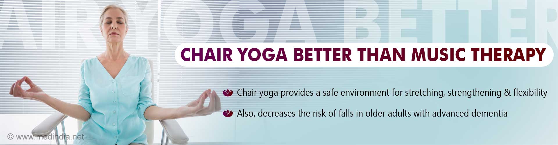 Chair yoga better than music therapy. Chair yoga provides a safe environment for stretching, strengthening and flexibility. Also, decreases the risk of falls in older adults with advanced dementia.
