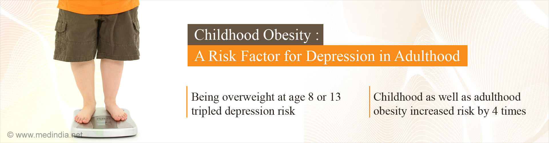 Childhood obesity: A risk factor for depression in adulthood
- Being overweight at age 8 or 13 tripled depression risk
- Childhood as well as adulthood obesity increased risk by 4 times