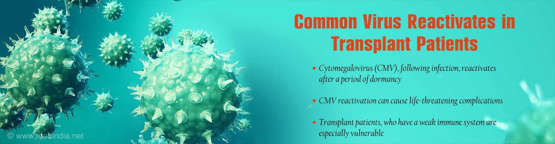 Common virus reactivates in transplant patients. Cytomegalovirus (CMV), following infection, reactivates after a period of dormancy. CMV reactivation can cause life-threatening complications. Transplant patients, who have a weak immune system are especially vulnerable. 
