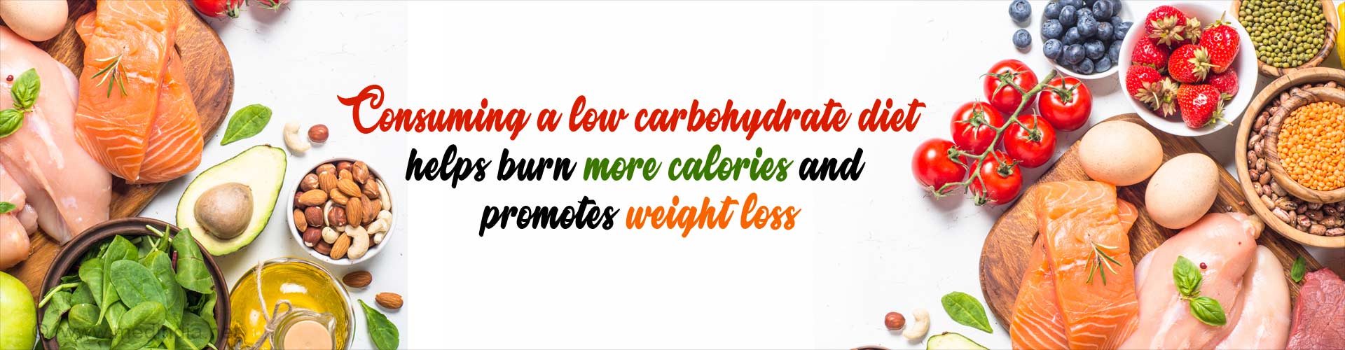 Consuming a low carbohydrate diet helps burn more calories and promotes weight loss.