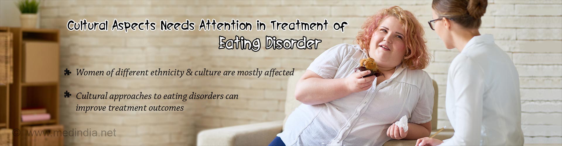 cultural aspects needs attention in treatment of eating disorder
- women of different ethnicity & culture are mostly affected
- cultural approaches to eating disorders can improve treatment outcomes