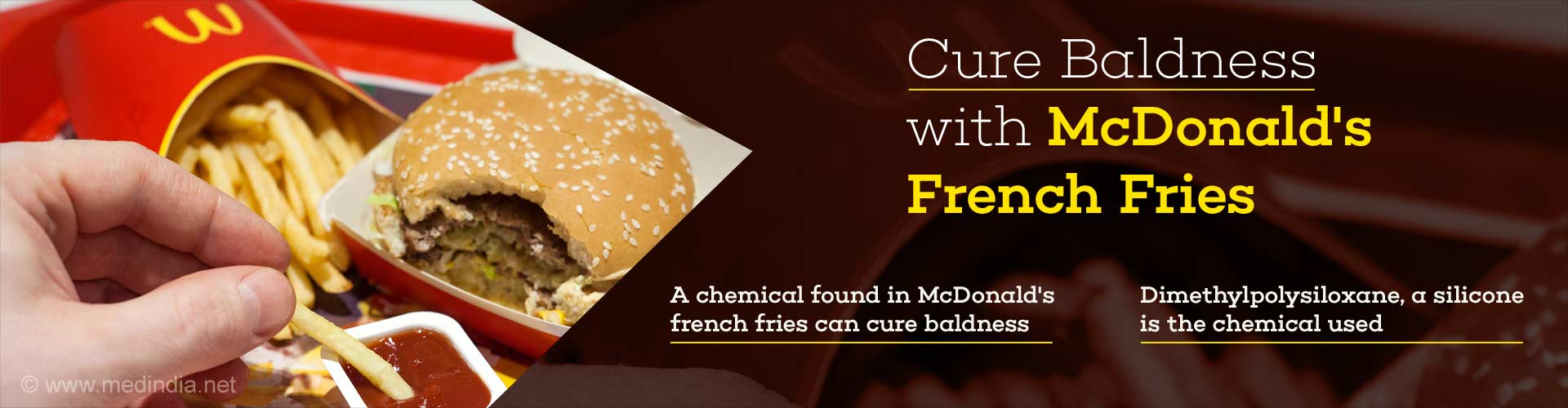 cure baldness with Mcdonald's french fries
- a chemical found in Mcdonald's french fries can cure baldness
- dimethylpolysiloxane, a silicone is the chemical used