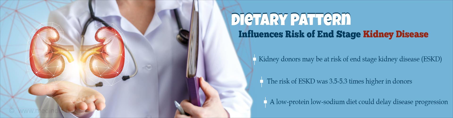 Dietary pattern influences risk of end stage kidney disease
- Kidney donors may be at risk of end stage kidney disease (ESKD)
- The risk of ESKR was 3.5-5.3 times higher in donors
- a low-protein low-sodium diet could delay disease progression