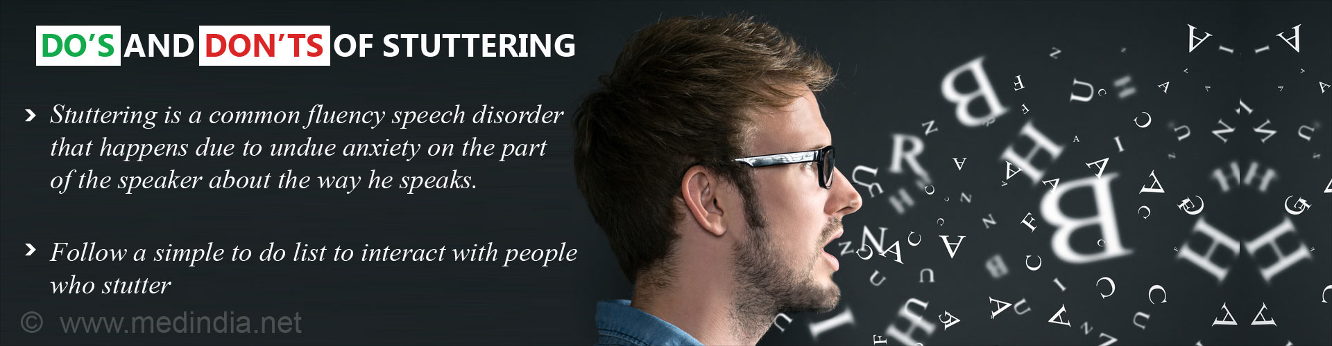 Do''s and Dont''s of Stuttering
- Stuttering is a common fluency speech disorder that happens due to undue anxiety on the part of the speaker about the way he speaks
- Follow a simple to do list to interact with people who stutter