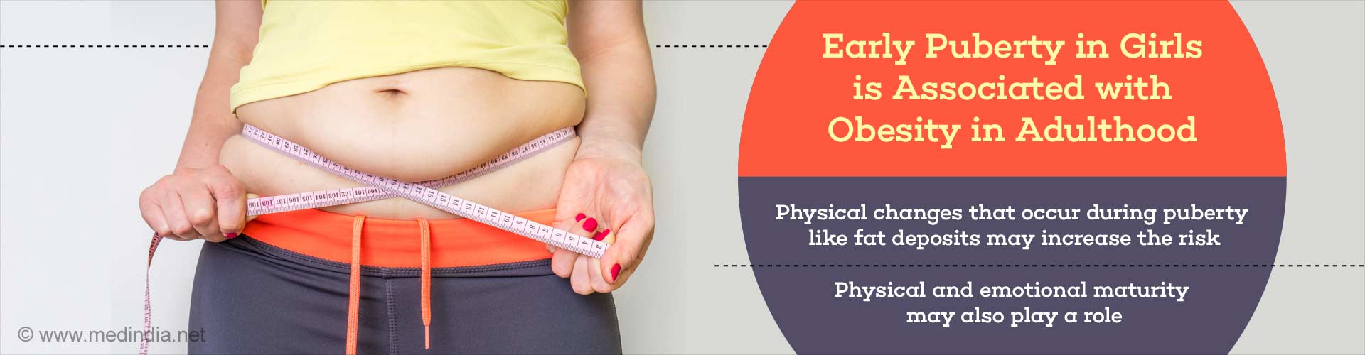 early puberty in girls is associated with obesity in adulthood
- physical changes that occur during puberty like fat deposits may increase the risk
- physical and emotional maturity may also play a role
