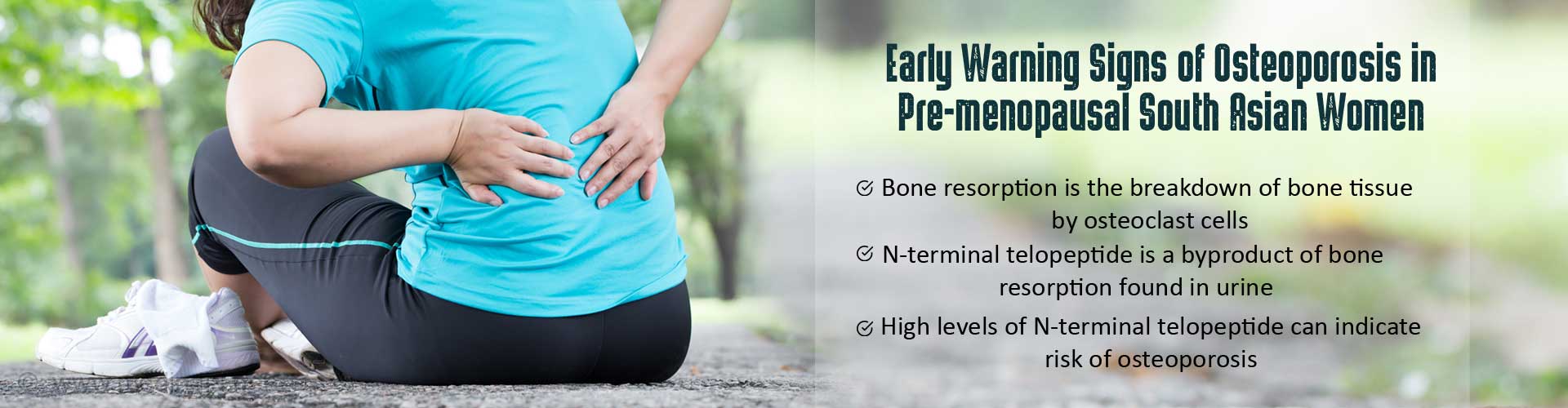 early warning signs of osteoporosis in pre-menopausal south asain women
- bone resorption is the breakdown of bone tissue by osteoclast cells
- n-terminal telopeptide is a byproduct of bone resorption found in urine
- high levels of n-terminal telopeptide can indicate rick of osteoporosis