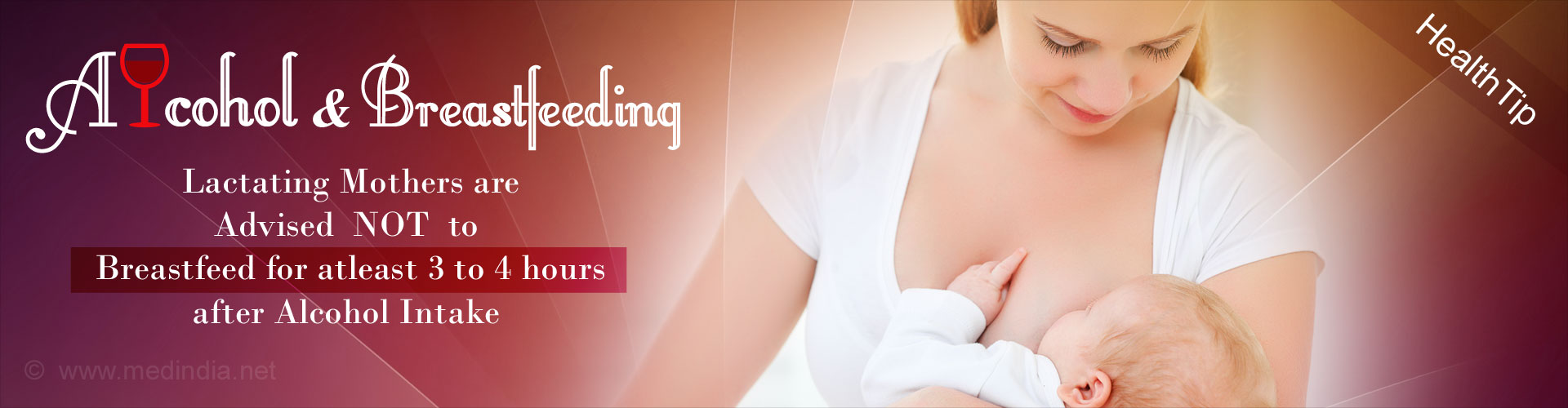 Lactating mothers are advised not to breastfeed their child for atleast 3-4 hrs after alcohol intake.