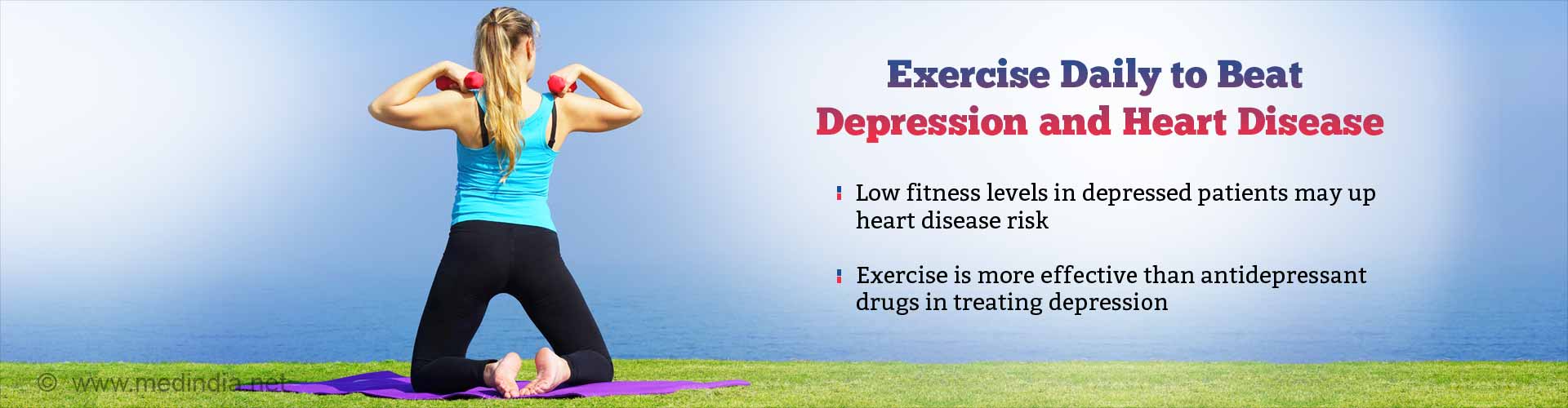 Exercise daily to beat depression and heart disease. Low fitness levels in depressed patients may up heart disease risk. Excercise is more effective than antidepressant drugs in treating depression.