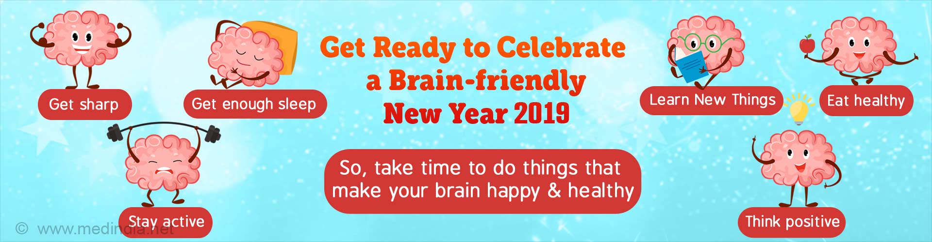 Get ready to celebrate a brain-friendly New Year 2019. Get sharp, get enough sleep, stay active, learn new things, eat healthy and think positive. So, take time to do things that make your brain happy and healthy.