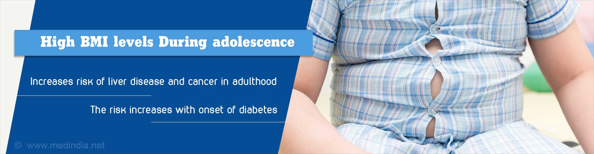 High BMI levels during adolescence
- increases risk of liver disease and cancer in adulthood
- the risk of increases with onset of diabetes
