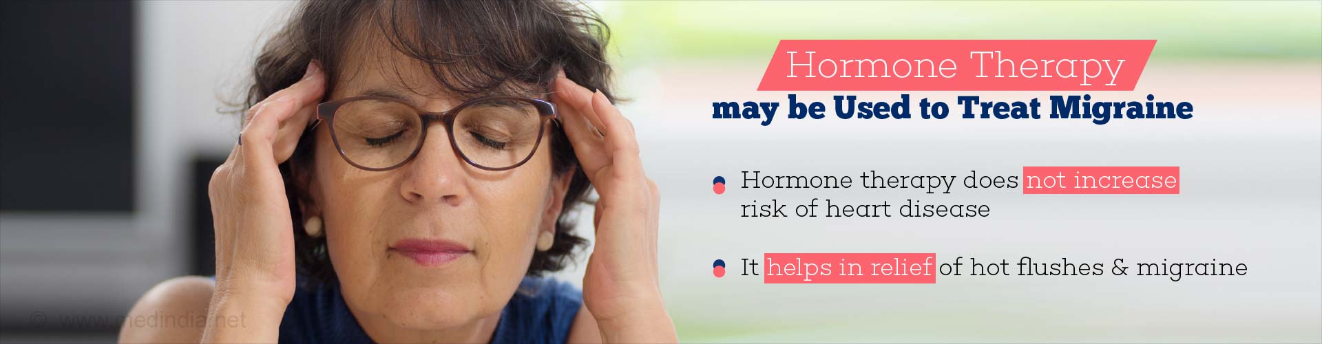 Hormone therapy may be used to treat migraine
- Hormone therapy does not increase risk of heart disease
- It helps in relief of hot flushes & migraines