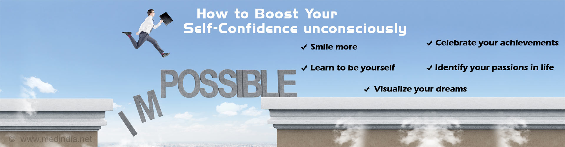 How to Boost Your Self-Confidence Unconsciously

- Smile more
- Learn to be yourself
- Celebrate your achievements
- Identify your passions in life
- Visualize your dreams
