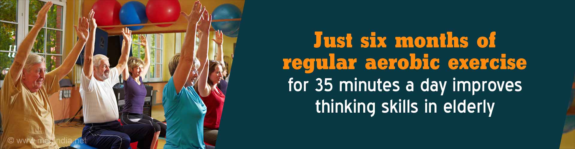 Just six months of regular aerobic exercise for 35 minutes a day improves thinking skills in elderly.
