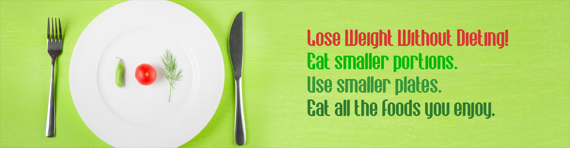 Lose Weight Without Dieting! Eat smaller portions. Use smaller plates. Eat all the foods you enjoy