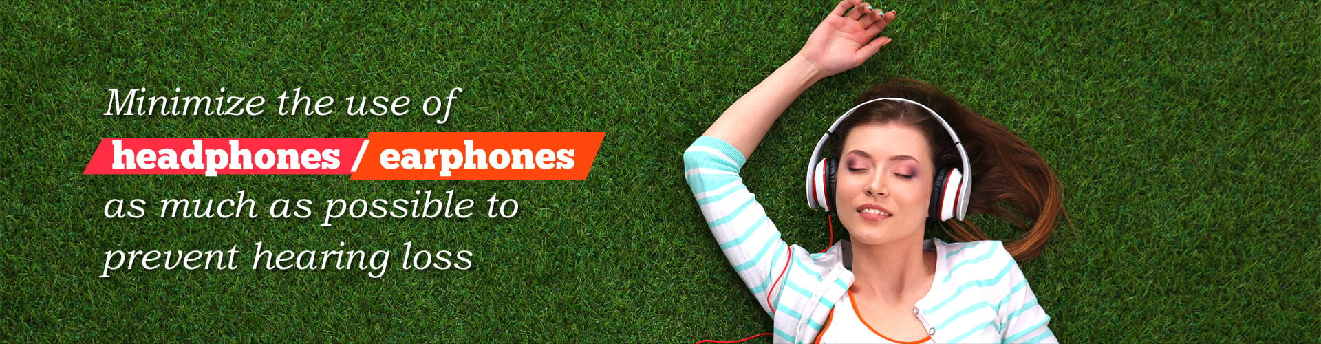 Minimize the use of headphones / earphones as much as possible to prevent hearing loss