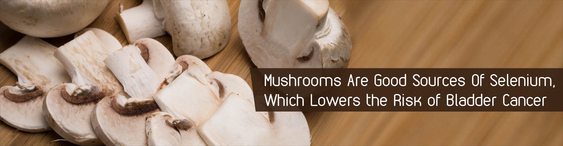 Mushrooms Are Good Sources Of Selenium, Which Lower the Risk of Bladder Cancer