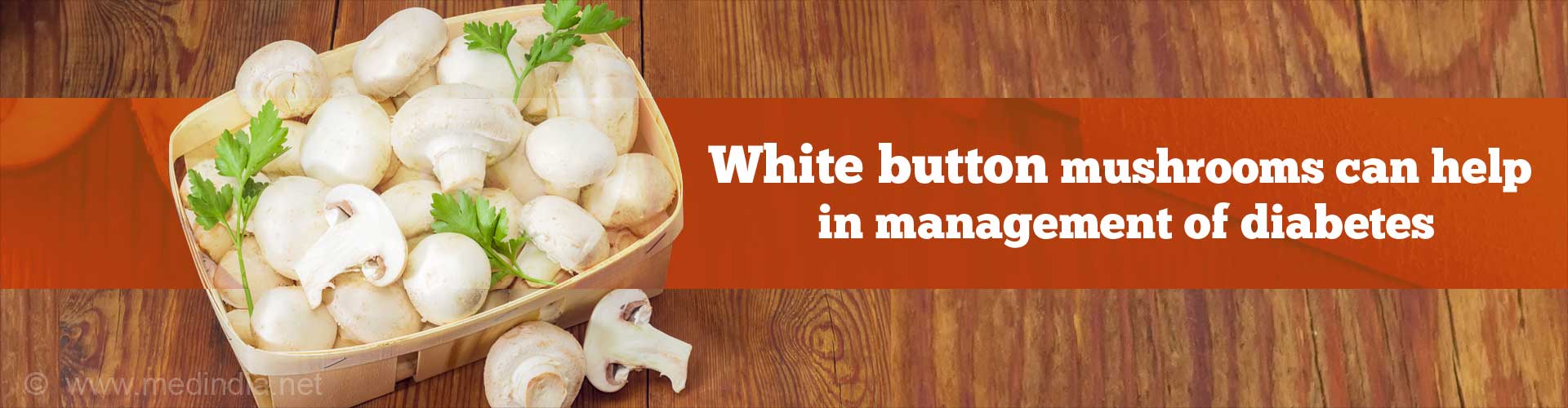 White button mushrooms can help in management of diabetes.