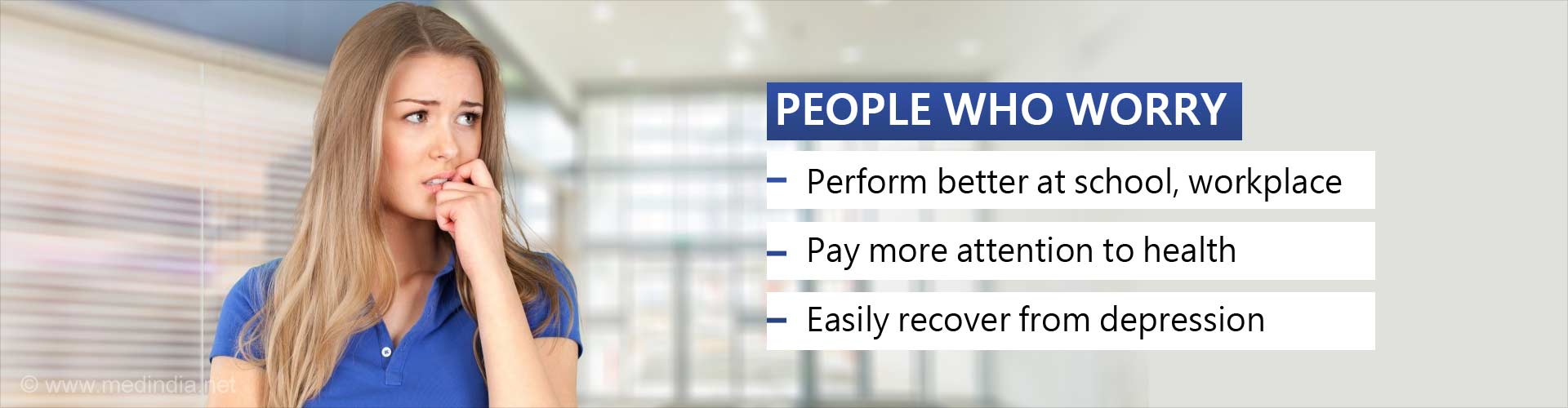 people who worry
- perform better a school, workplace
- pay more attention to health
- easily recover from depression