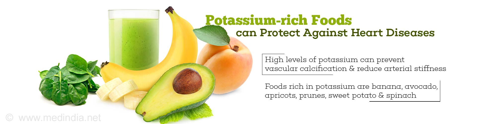 Potassium-rich Foods can Protect Against Heart Diseases
- High levels of potassium can prevent vascular calcification & reduce arterial stiffness
- Foods rich in potassium are banana, avocado, apricots, prunes, sweet potato & spinach