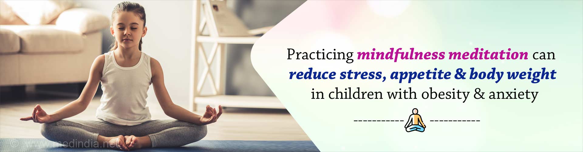 Practicing mindfulness meditation can reduce stress, appetite and body weight in children with obesity and anxiety.