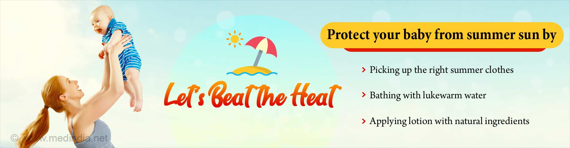 Let's beat the heat. Protect your baby from summer sun by picking up the right summer clothes, bathing with lukewarm water and applying lotion with natural ingredients.