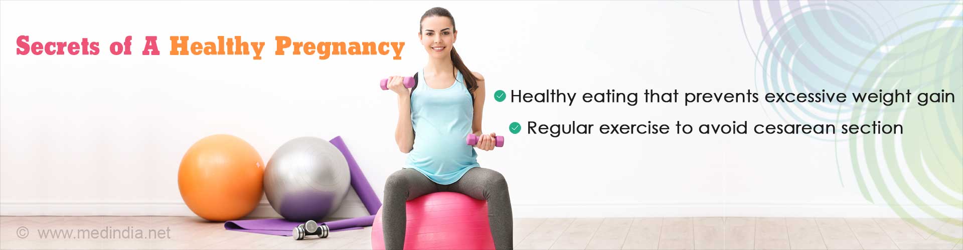 Secrets of A Healthy Pregnancy
- Healthy eating that prevents excessive weight gain
- Regular exercise to avoid Cesarean section
