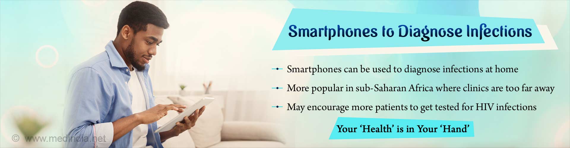 Smartphones to diagnose infections. Smartphones can be used to diagnose infections at home. More popular in sub-Saharan African where clinics are too far away. May encourage more patients to get tested for HIV infections. Your health is in your hand.