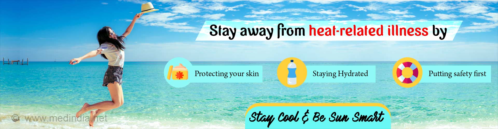 Stay away from heat-related illness by protecting your skin, staying hydrated and putting safety first. Stay cool and be sun smart.
