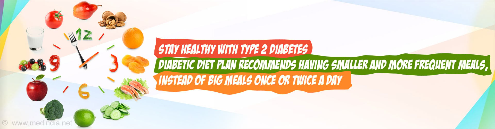 Stay Healthy With Type 2 Diabetes. Diabetic diet plan recommends having smaller and more frequent meals, instead of big meals once or twice a day.