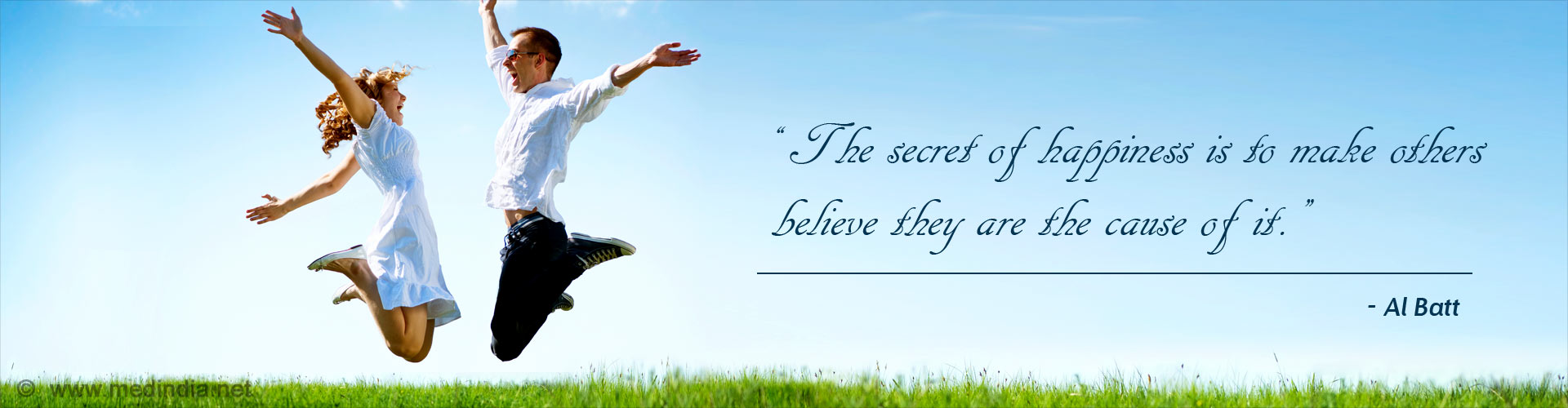 The secret of happiness is to make others believe they are the cause of it. - Al Batt