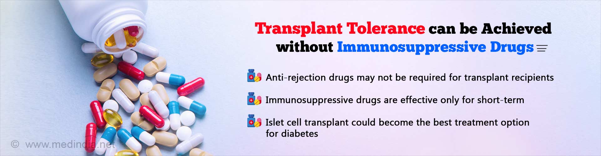 Transplant tolerance can be achieved without immunosuppressive drugs. Anti-rejection drugs may not required for transplant recipients. Immunosuppressive drugs are effectively only for short-term. Islet cell transplant could become the best treatment option for diabetes.