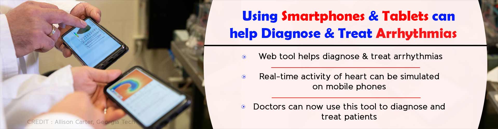 Using smartphones and tablets can help diagnose and treat arrhythmias. Web tool helps diagnose and treat arrhythmias. Real-time activity of heart can simulated on mobile phones.Doctors can now use this tool to diagnose and treat patients.