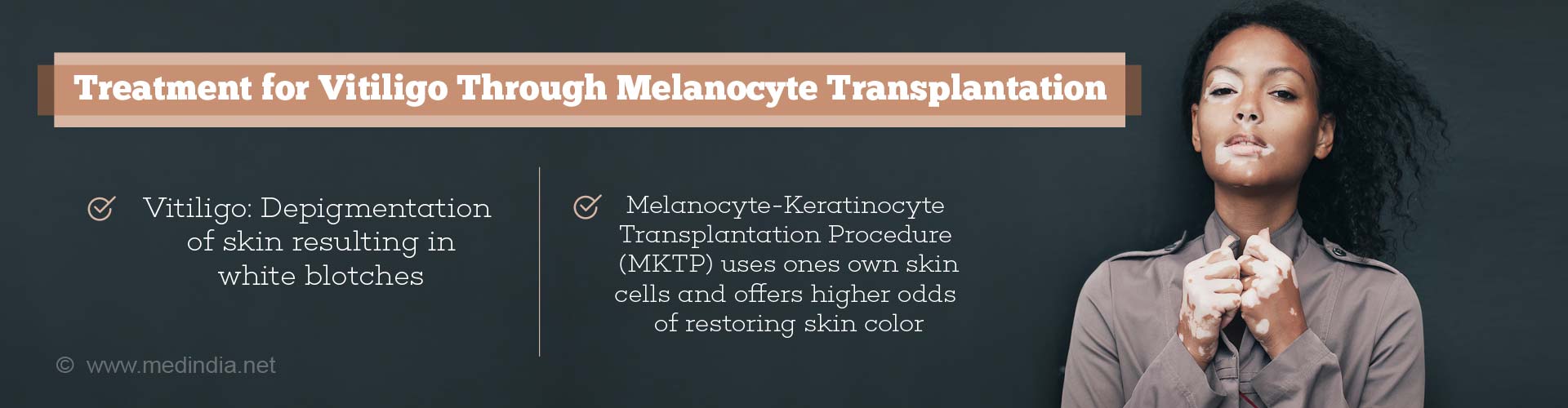 treatment for vitiligo through melanocyte transplantation
- vitiligo: depigmentation of skin resulting in white blotches
- melanocyte-keratinocyte trasplantation procedure (mktp) uses one's own cells and offers high odds of restoring skin color