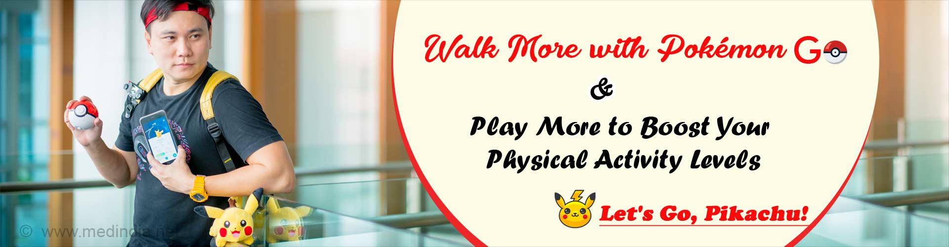 Walk more with Pokémon GO and play more to boost your physical activity levels. Let's Go, Pikachu!.