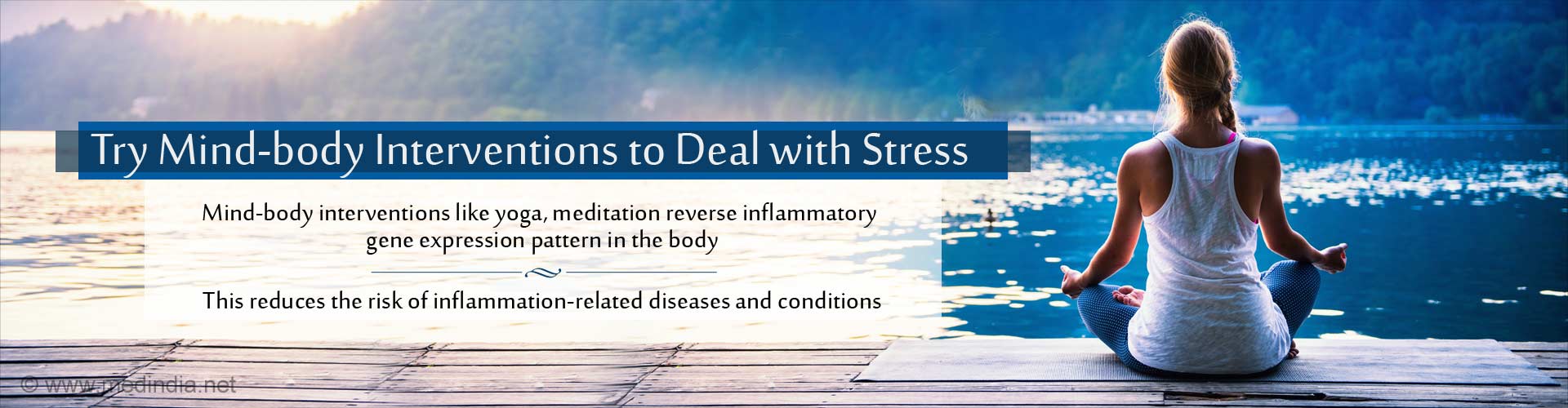 Try Mind-body Interventions to Deal with Stress
- Mind-body interventions like yoga, meditation reverse inflammatory gene expression pattern in the body
- This reduces the risk of inflammation-related diseases and conditions