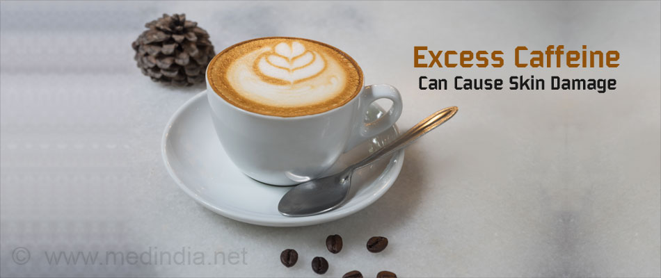 Excess Caffeine Can Cause Skin Damage Excess Caffeine Can Cause Skin Damage